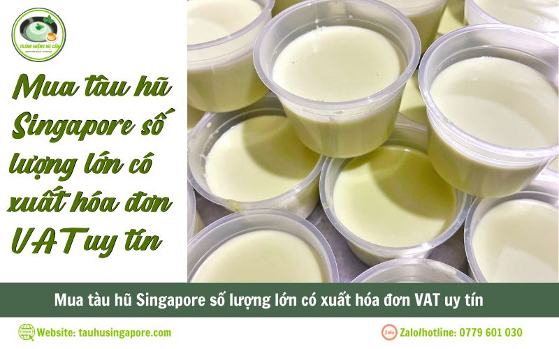 Mua tàu hũ Singapore số lượng lớn có xuất hóa đơn VAT uy tín